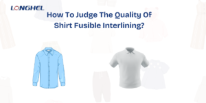How To Judge The Quality Of Shirt Fusible Interlining?
